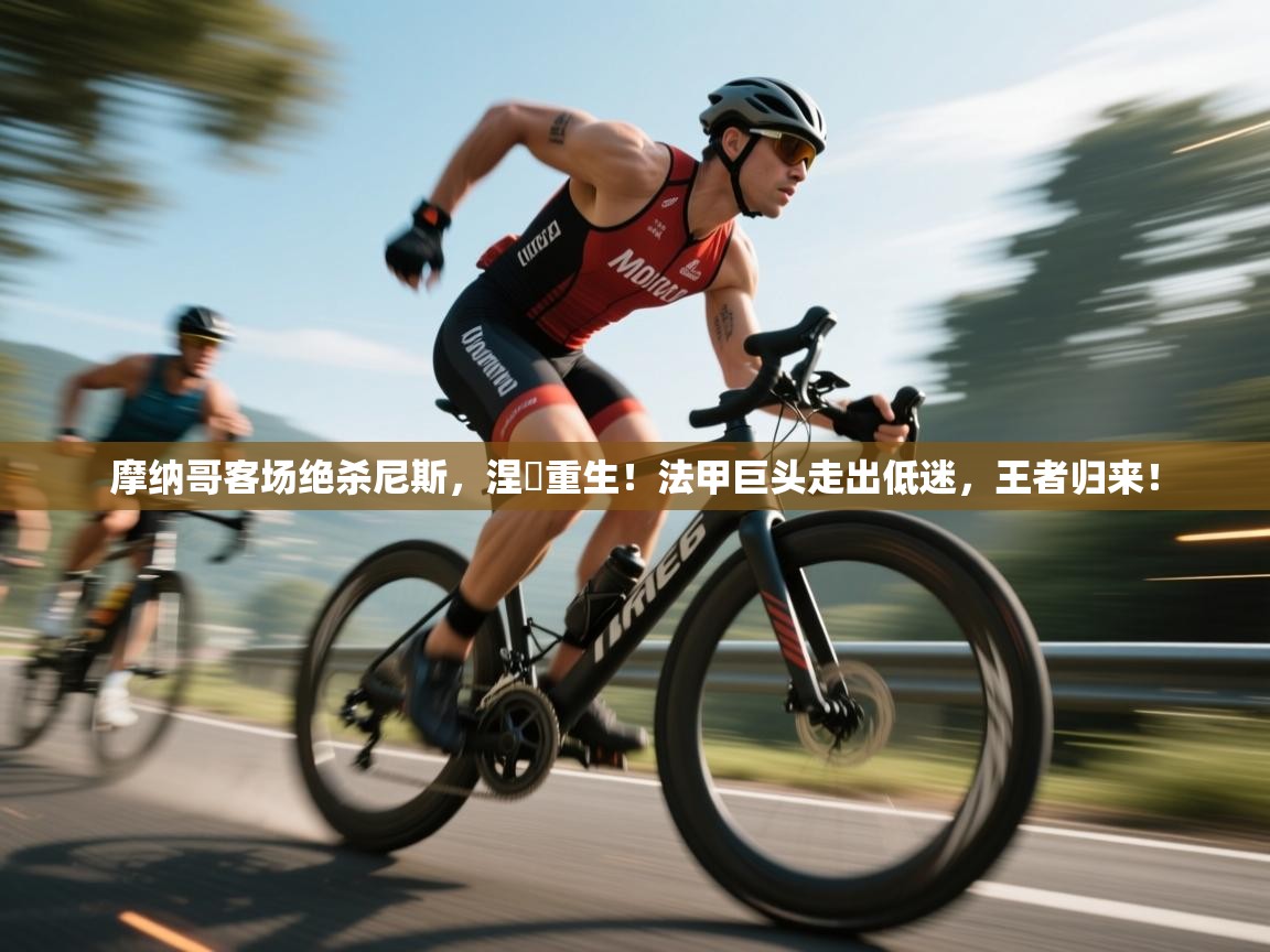 摩纳哥客场绝杀尼斯,涅槃重生!法甲巨头走出低迷,王者归来! 第1张