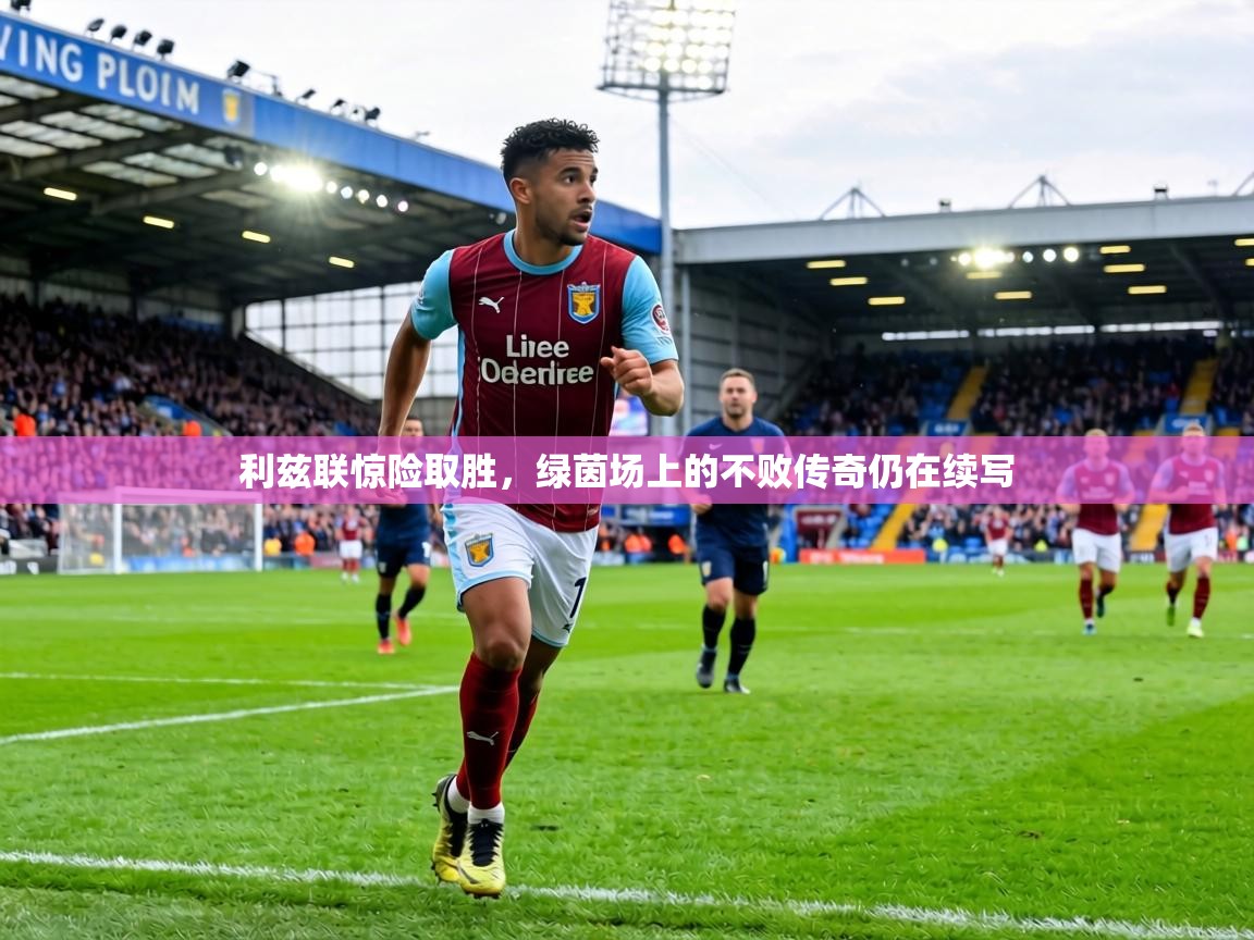 利兹联惊险取胜，绿茵场上的不败传奇仍在续写  第2张